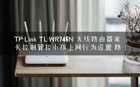 TP-Link TL-WR746N 无线路由器家长控制管控小孩上网行为设置 路！