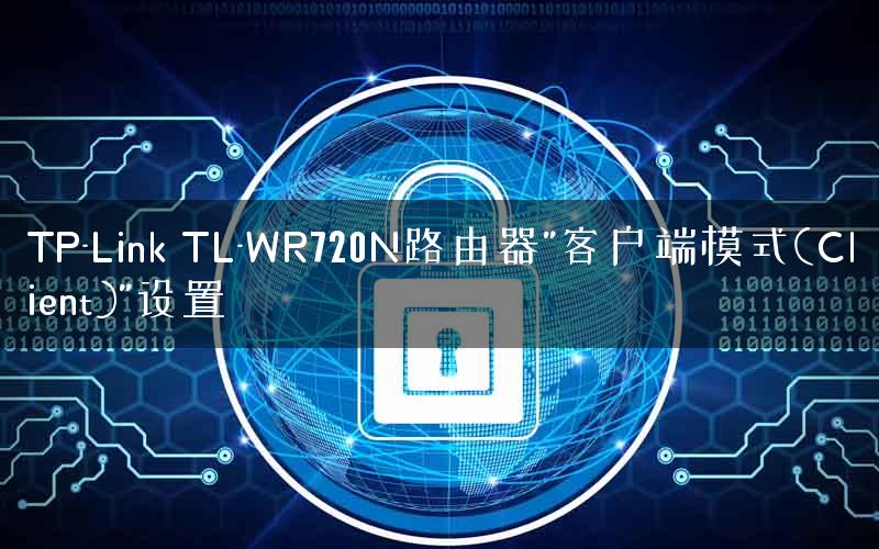 TP-Link TL-WR720N路由器”客户端模式(Client)”设置
