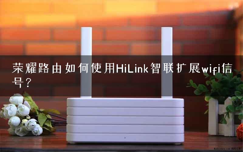 荣耀路由如何使用HiLink智联扩展wifi信号？