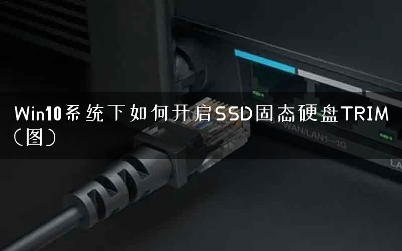 Win10系统下如何开启SSD固态硬盘TRIM(图)