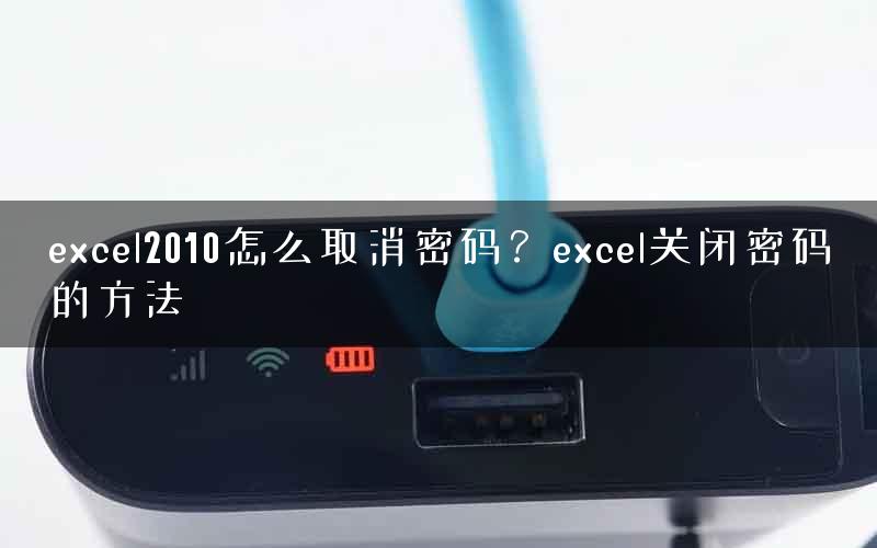 excel2010怎么取消密码？excel关闭密码的方法