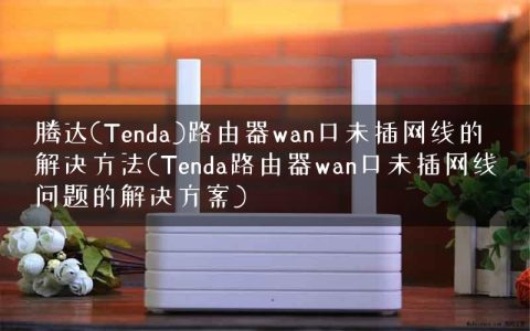 腾达(Tenda)路由器wan口未插网线的解决方法(Tenda路由器wan口未插网线问题的解决方案)